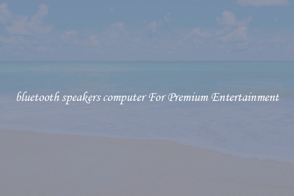 bluetooth speakers computer For Premium Entertainment