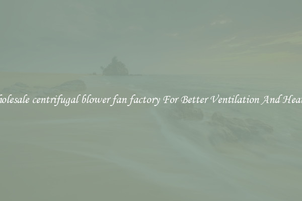 Wholesale centrifugal blower fan factory For Better Ventilation And Heating