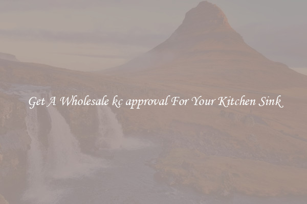 Get A Wholesale kc approval For Your Kitchen Sink
