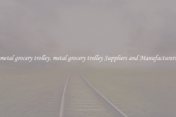 metal grocery trolley, metal grocery trolley Suppliers and Manufacturers