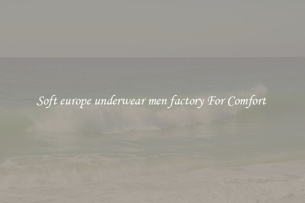 Soft europe underwear men factory For Comfort 