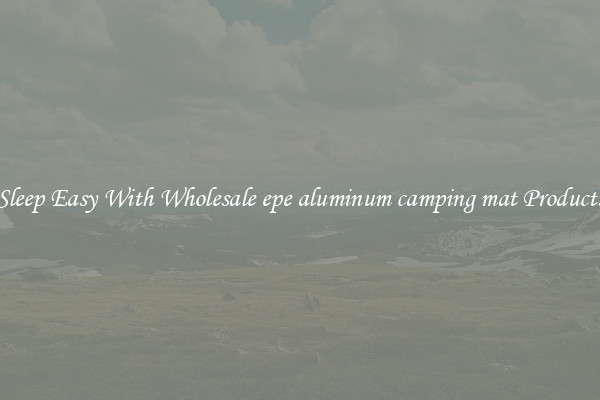 Sleep Easy With Wholesale epe aluminum camping mat Products