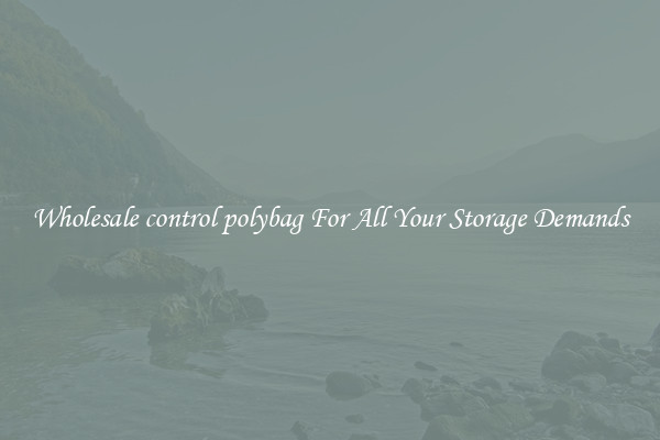 Wholesale control polybag For All Your Storage Demands
