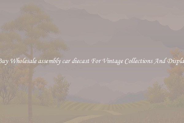 Buy Wholesale assembly car diecast For Vintage Collections And Display