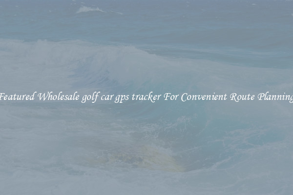 Featured Wholesale golf car gps tracker For Convenient Route Planning 
