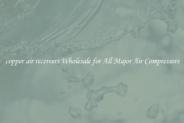 copper air receivers Wholesale for All Major Air Compressors