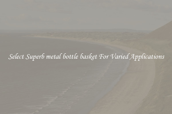 Select Superb metal bottle basket For Varied Applications