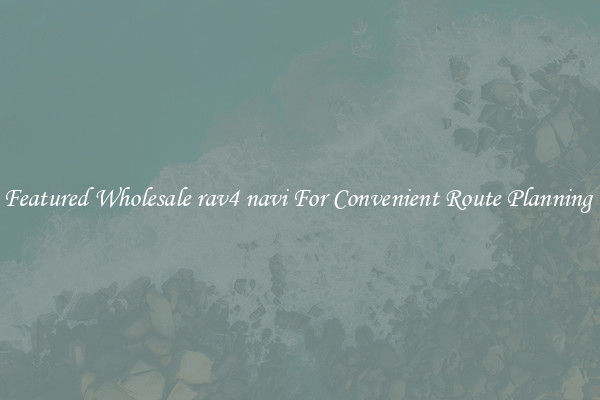 Featured Wholesale rav4 navi For Convenient Route Planning 