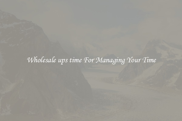 Wholesale ups time For Managing Your Time