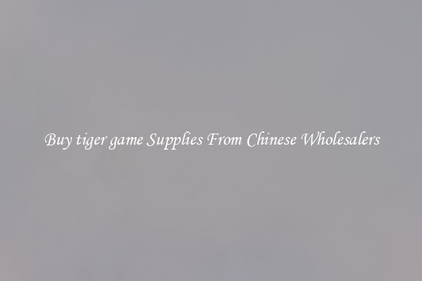 Buy tiger game Supplies From Chinese Wholesalers