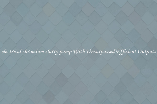 electrical chromium slurry pump With Unsurpassed Efficient Outputs
