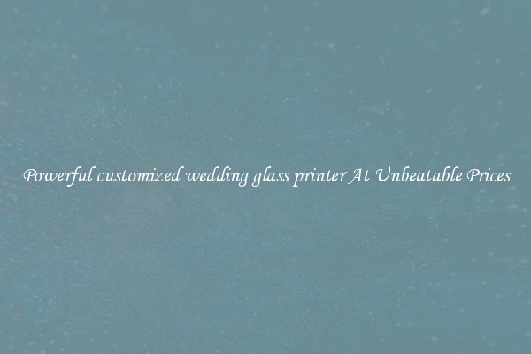 Powerful customized wedding glass printer At Unbeatable Prices
