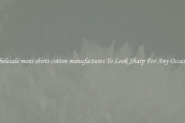 Wholesale mens shirts cotton manufactures To Look Sharp For Any Occasion