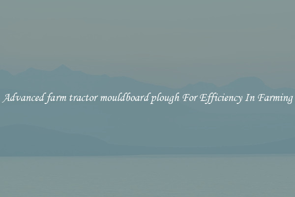 Advanced farm tractor mouldboard plough For Efficiency In Farming