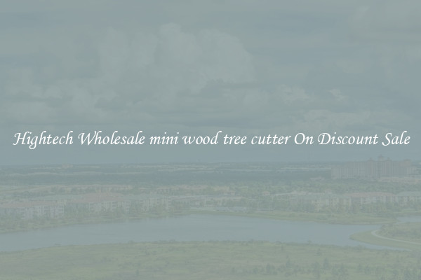 Hightech Wholesale mini wood tree cutter On Discount Sale