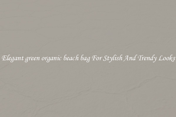 Elegant green organic beach bag For Stylish And Trendy Looks