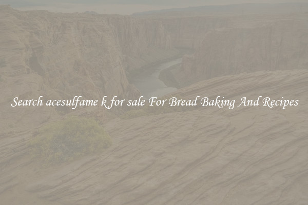 Search acesulfame k for sale For Bread Baking And Recipes