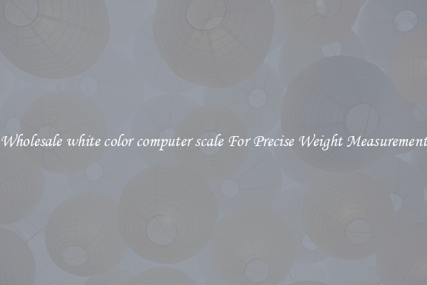 Wholesale white color computer scale For Precise Weight Measurement