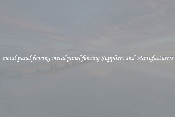 metal panel fencing metal panel fencing Suppliers and Manufacturers