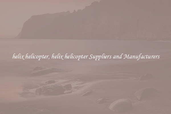 helix helicopter, helix helicopter Suppliers and Manufacturers