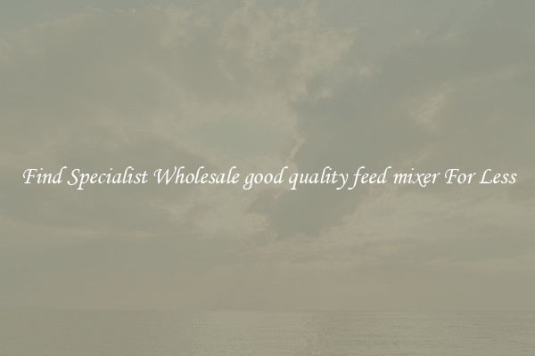  Find Specialist Wholesale good quality feed mixer For Less 