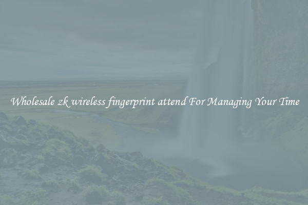 Wholesale zk wireless fingerprint attend For Managing Your Time