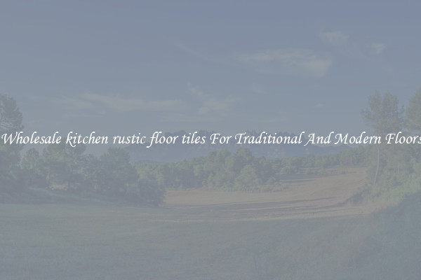 Wholesale kitchen rustic floor tiles For Traditional And Modern Floors